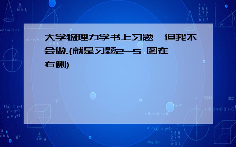 大学物理力学书上习题,但我不会做.(就是习题2-5 图在右侧)