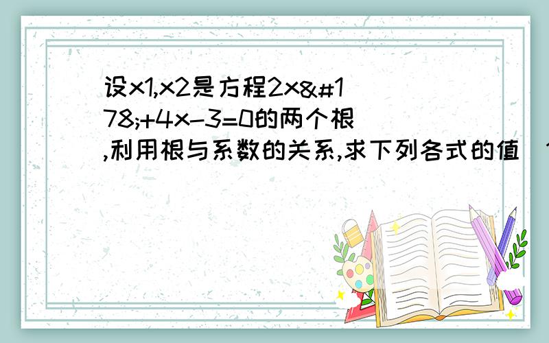 设x1,x2是方程2x²+4x-3=0的两个根,利用根与系数的关系,求下列各式的值（1）（x1+1）（x2+1）（2）x1分之1+x2分之1