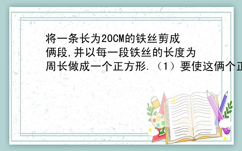 将一条长为20CM的铁丝剪成俩段,并以每一段铁丝的长度为周长做成一个正方形.（1）要使这俩个正方形的面积之和等于70CM²,那么这段铁丝剪成俩段后的长度分别是多少?（2）两个正方形的