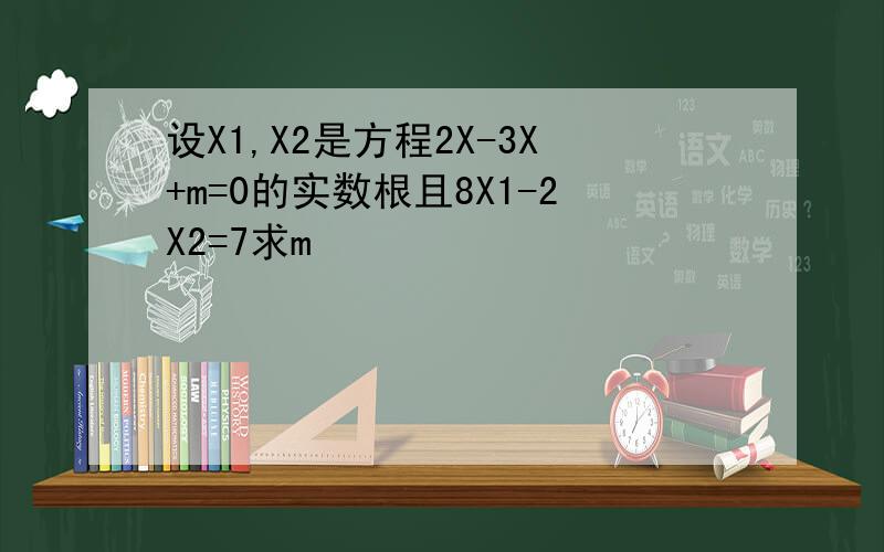 设X1,X2是方程2X-3X+m=0的实数根且8X1-2X2=7求m