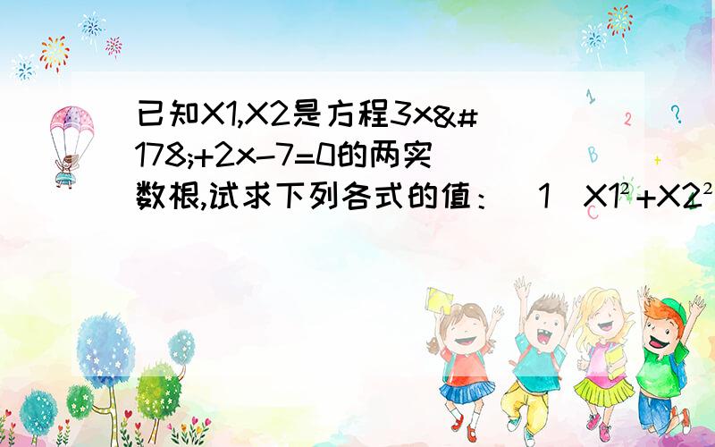 已知X1,X2是方程3x²+2x-7=0的两实数根,试求下列各式的值：（1）X1²+X2² （2）X2/X1 +X1/X2