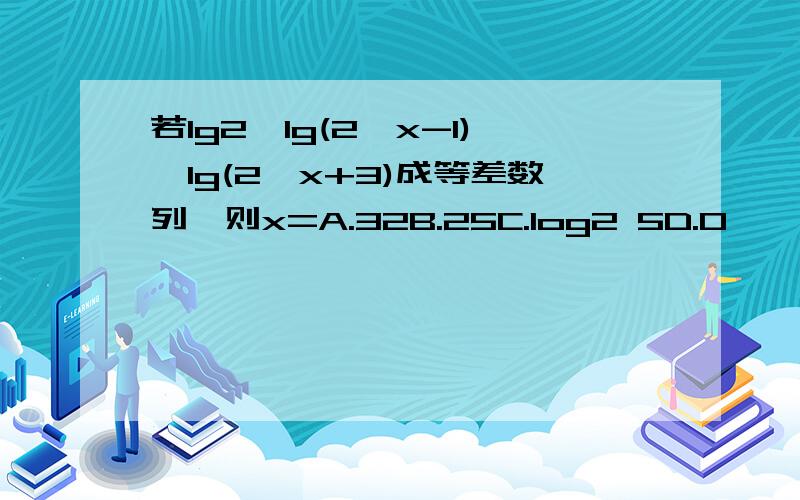 若lg2,lg(2^x-1),lg(2^x+3)成等差数列,则x=A.32B.25C.log2 5D.0