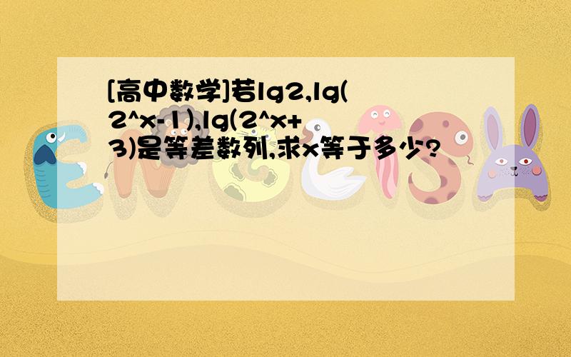 [高中数学]若lg2,lg(2^x-1),lg(2^x+3)是等差数列,求x等于多少?