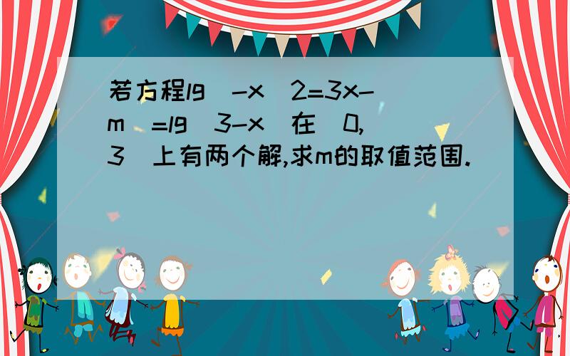 若方程lg(-x^2=3x-m)=lg(3-x)在[0,3]上有两个解,求m的取值范围.