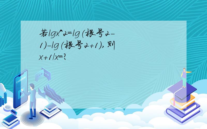 若lgx^2=lg(根号2-1)-lg(根号2+1),则x+1/x＝?