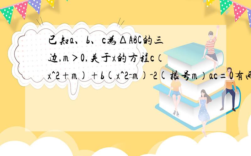 已知a、b、c为ΔABC的三边,m＞0,关于x的方程c（x^2+m)+b(x^2-m)-2(根号m）ac=0有两个相等的实数根,则Δ