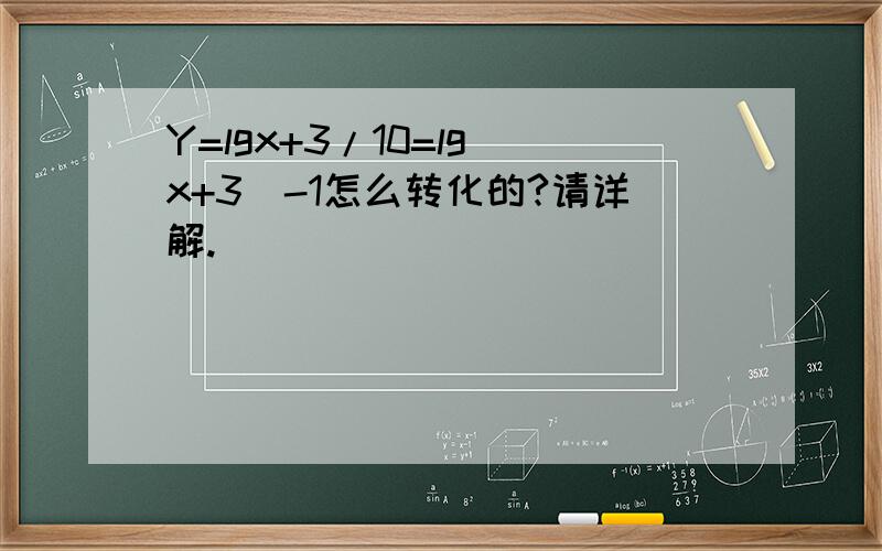 Y=lgx+3/10=lg(x+3)-1怎么转化的?请详解.
