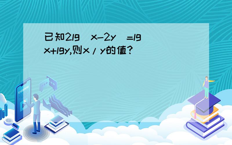 已知2lg(x-2y)=lgx+lgy,则x/y的值?