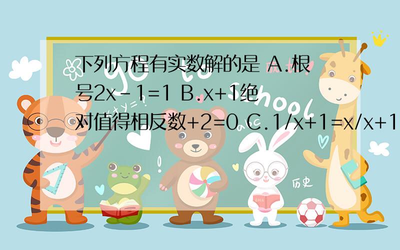 下列方程有实数解的是 A.根号2x-1=1 B.x+1绝对值得相反数+2=0 C.1/x+1=x/x+1 D.x²-2x+3=0