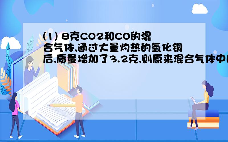 (1) 8克CO2和CO的混合气体,通过大量灼热的氧化铜后,质量增加了3.2克,则原来混合气体中的CO的质量是多少?(2)在天平两边的等质量的烧杯中分别加入等质量的足量的稀盐酸,使天平平衡.向左边烧