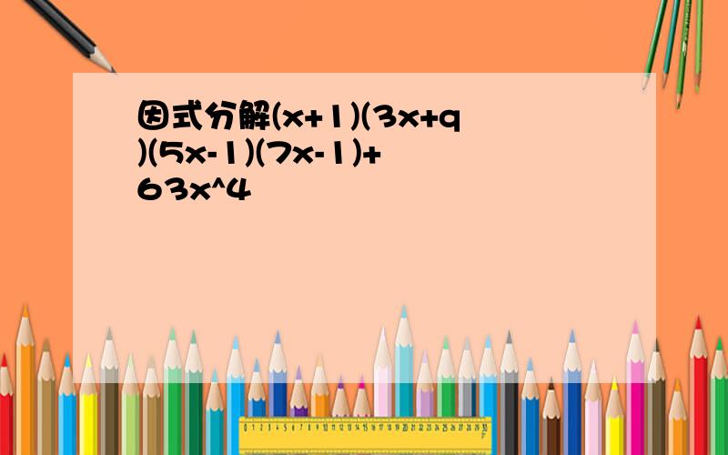 因式分解(x+1)(3x+q)(5x-1)(7x-1)+63x^4