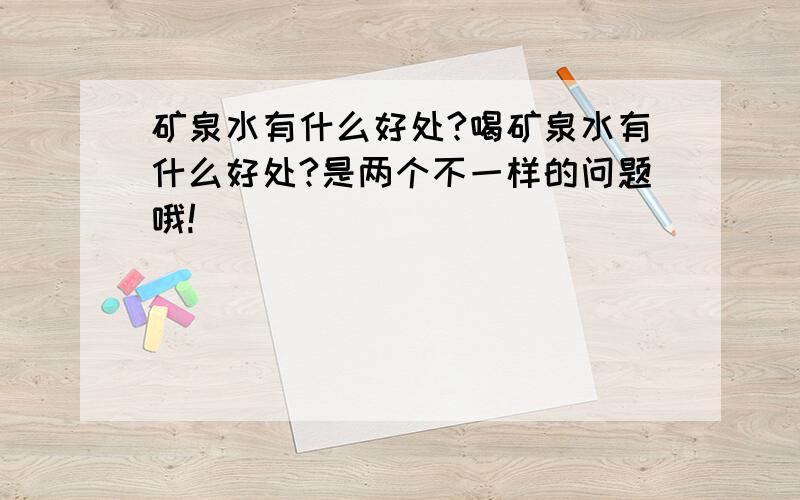 矿泉水有什么好处?喝矿泉水有什么好处?是两个不一样的问题哦!