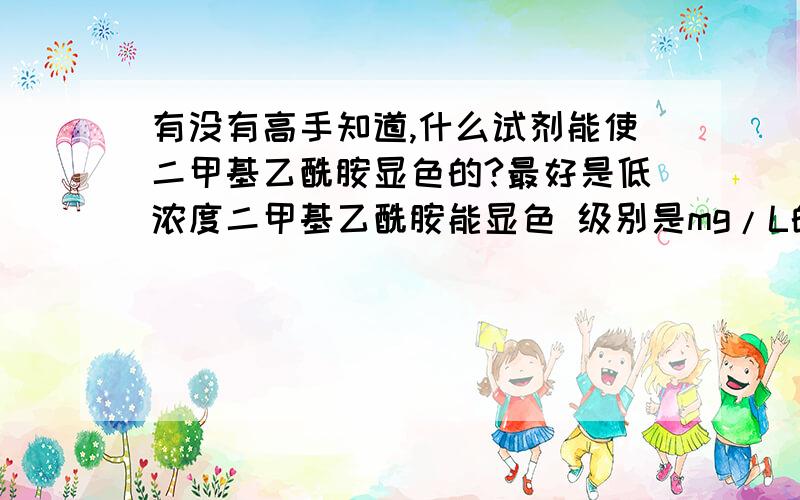 有没有高手知道,什么试剂能使二甲基乙酰胺显色的?最好是低浓度二甲基乙酰胺能显色 级别是mg/L的如果有能使高浓度DMAC显色的也行啊!我目前用了0.5%茚三酮乙醇溶液、碘（低浓度）、磷钼酸