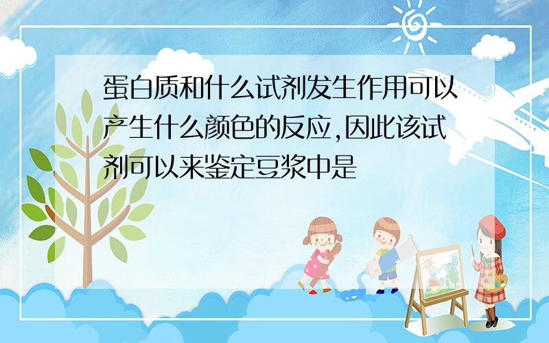 蛋白质和什么试剂发生作用可以产生什么颜色的反应,因此该试剂可以来鉴定豆浆中是