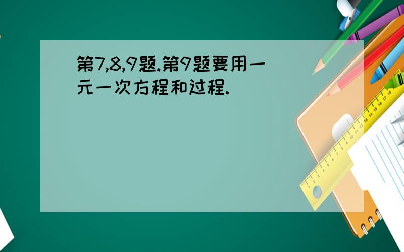 第7,8,9题.第9题要用一元一次方程和过程.