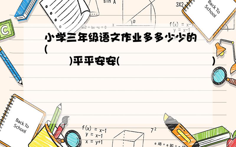 小学三年级语文作业多多少少的(                    )平平安安(                          )