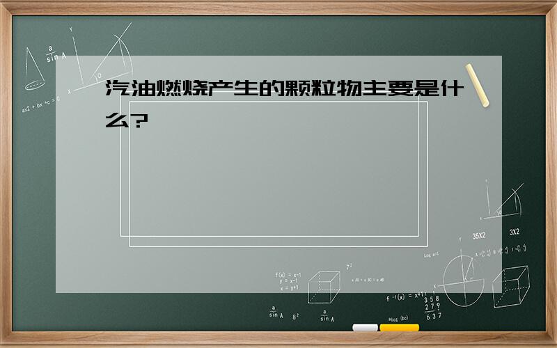 汽油燃烧产生的颗粒物主要是什么?