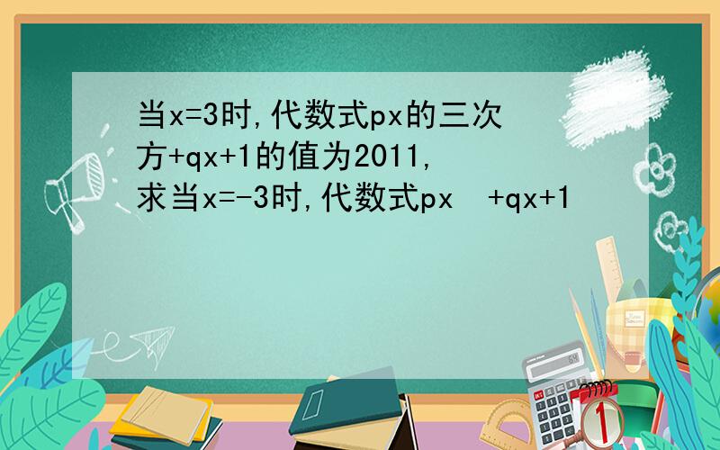 当x=3时,代数式px的三次方+qx+1的值为2011,求当x=-3时,代数式px³+qx+1