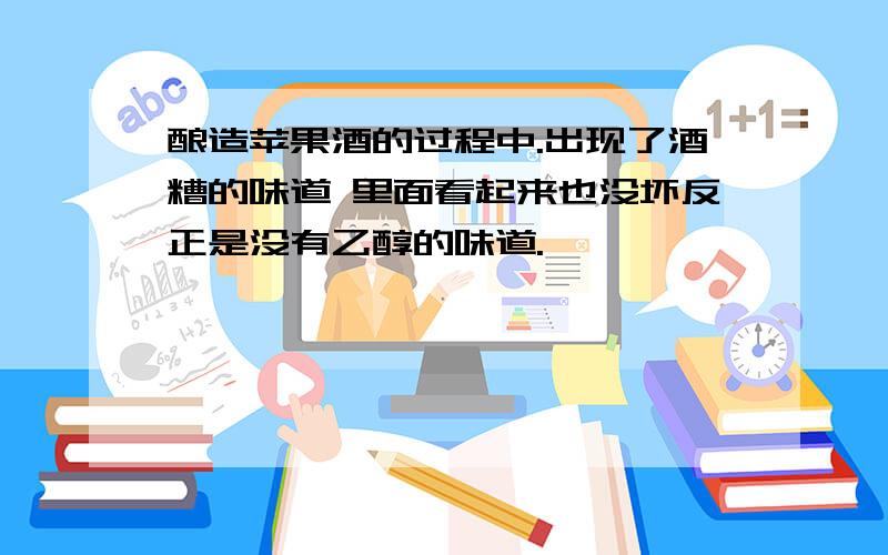 酿造苹果酒的过程中.出现了酒糟的味道 里面看起来也没坏反正是没有乙醇的味道.