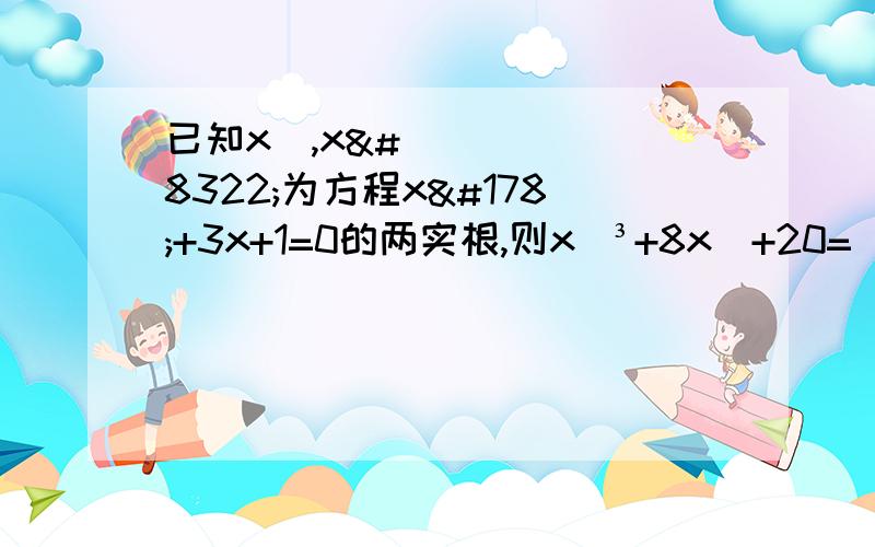 已知x₁,x₂为方程x²+3x+1=0的两实根,则x₁³+8x₂+20=