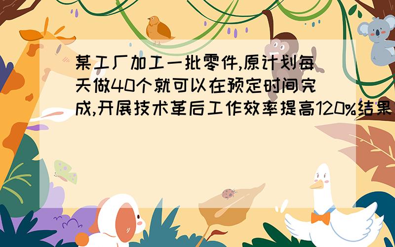 某工厂加工一批零件,原计划每天做40个就可以在预定时间完成,开展技术革后工作效率提高120%结果提前16天就完成了,而且超额了32件,求原计划多少天完成?(一元一次方程）