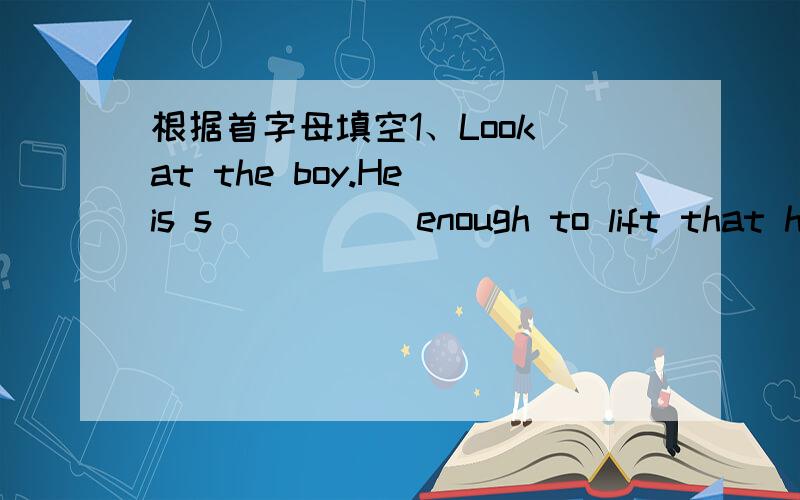 根据首字母填空1、Look at the boy.He is s_____ enough to lift that heavy box.单项选择2、——______does he know his best friend A What B Who C How well D How many3、I don't know when we'll leave here.(改同义句）I don't konw ______