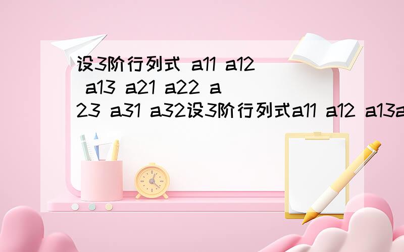 设3阶行列式 a11 a12 a13 a21 a22 a23 a31 a32设3阶行列式a11 a12 a13a21 a22 a23a31 a32 a33=1,则4a11 5a11+3a12 a134a21 5a21+3a22 a234a31 5a31+3a32 a33