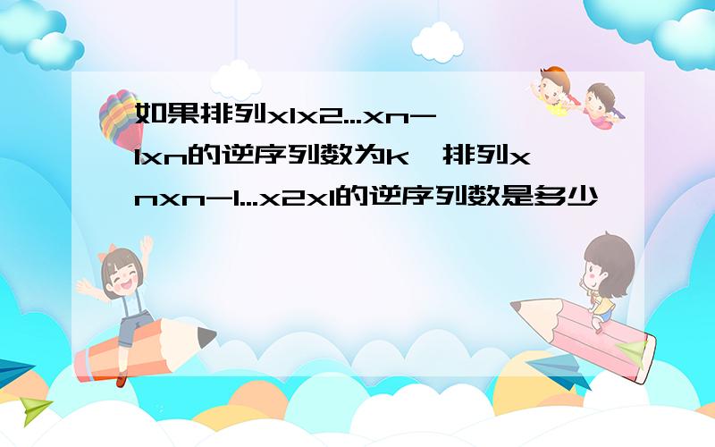 如果排列x1x2...xn-1xn的逆序列数为k,排列xnxn-1...x2x1的逆序列数是多少