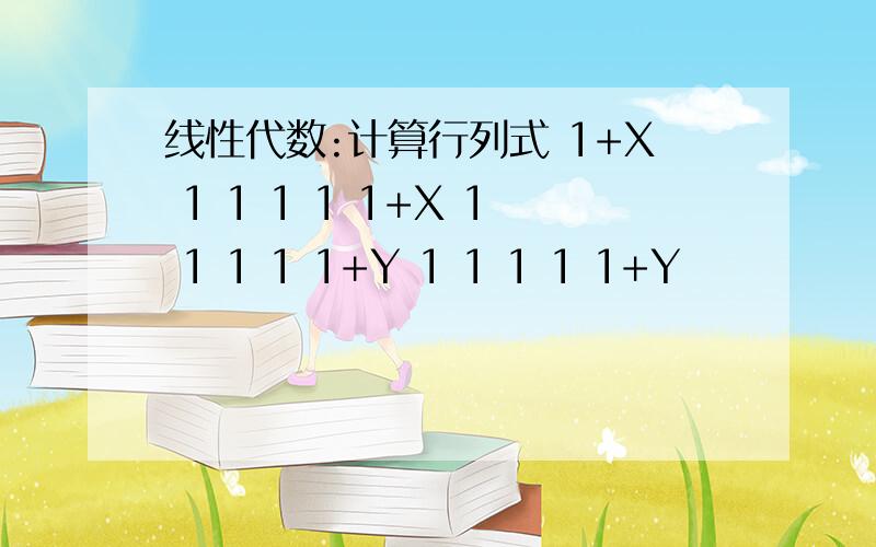 线性代数:计算行列式 1+X 1 1 1 1 1+X 1 1 1 1 1+Y 1 1 1 1 1+Y