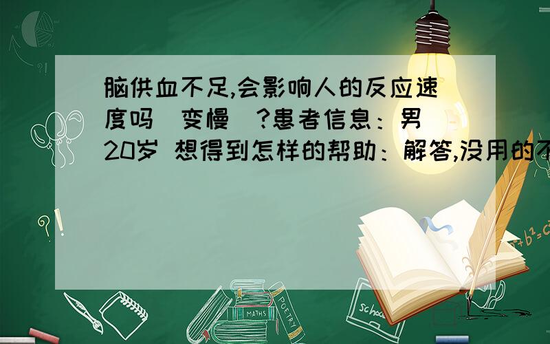 脑供血不足,会影响人的反应速度吗（变慢）?患者信息：男 20岁 想得到怎样的帮助：解答,没用的不用说了.