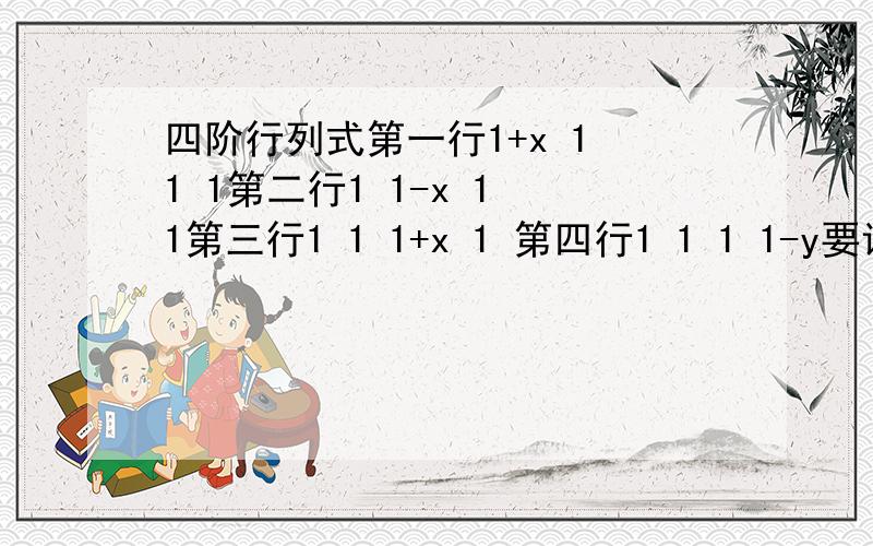 四阶行列式第一行1+x 1 1 1第二行1 1-x 1 1第三行1 1 1+x 1 第四行1 1 1 1-y要详细过程 我基本不会四阶行列式