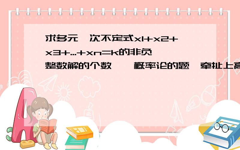 求多元一次不定式x1+x2+x3+...+xn=k的非负整数解的个数……概率论的题,牵扯上高等代数有点蒙,