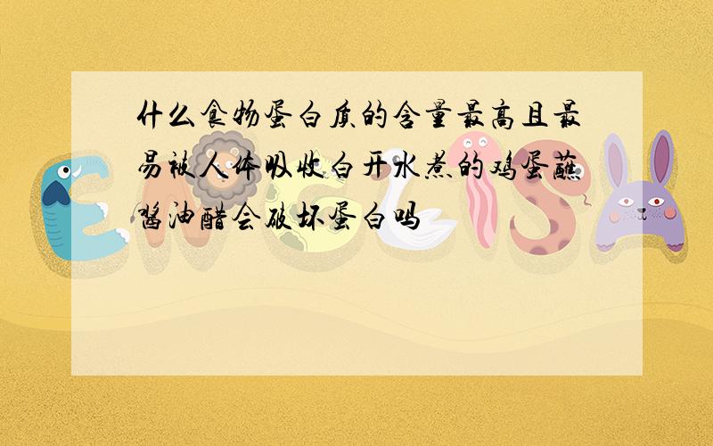 什么食物蛋白质的含量最高且最易被人体吸收白开水煮的鸡蛋蘸酱油醋会破坏蛋白吗