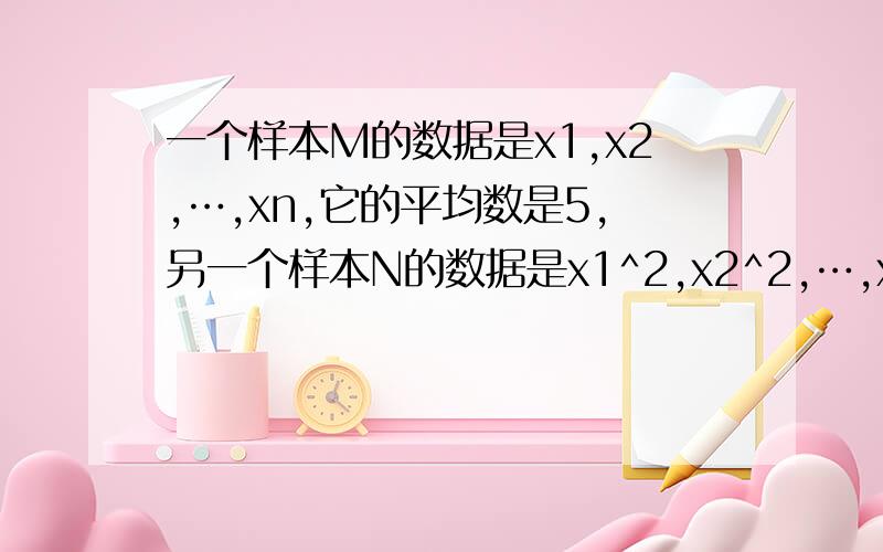 一个样本M的数据是x1,x2,…,xn,它的平均数是5,另一个样本N的数据是x1^2,x2^2,…,xn^2,它的平均数是34,...,则样本M的方差是多少?请详细说明!