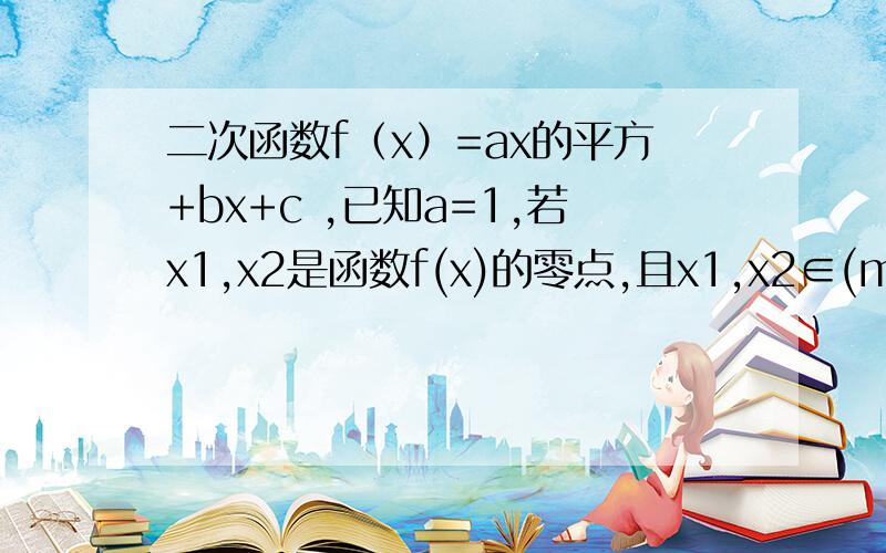 二次函数f（x）=ax的平方+bx+c ,已知a=1,若x1,x2是函数f(x)的零点,且x1,x2∈(m,m+1),其中m为实数,求f（m）×f（m+1)的最大值