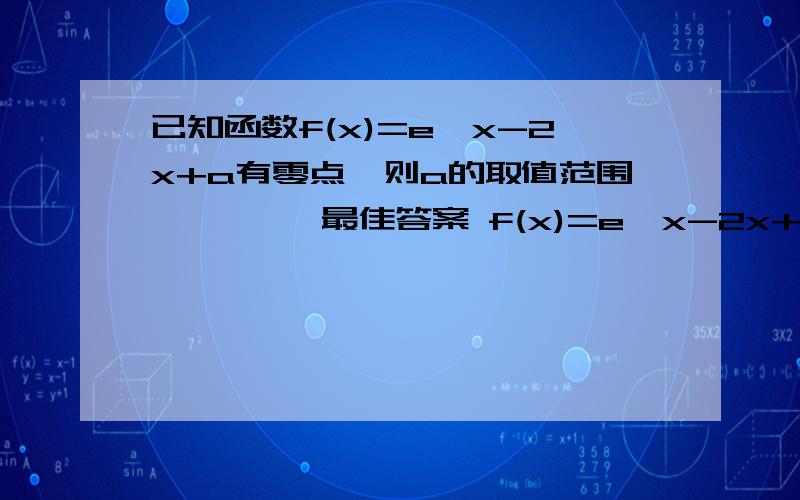 已知函数f(x)=e^x-2x+a有零点,则a的取值范围         最佳答案 f(x)=e^x-2x+af'(x)=e^x-2可以看出f(x)在(-无穷,ln2)为减函数,在（ln2,无穷）是增函数画出大致的曲线图就可以看出只要f(ln2)