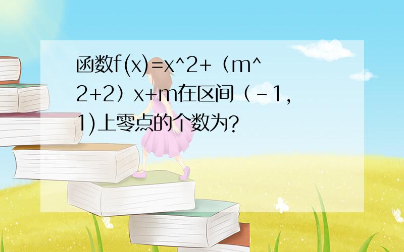 函数f(x)=x^2+（m^2+2）x+m在区间（-1,1)上零点的个数为?