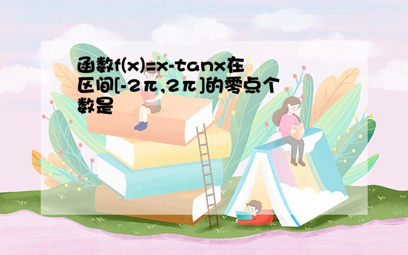 函数f(x)=x-tanx在区间[-2π,2π]的零点个数是