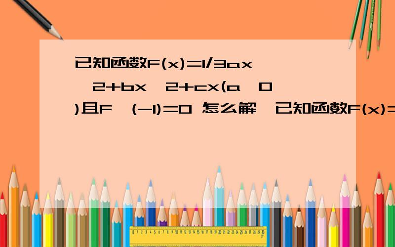 已知函数F(x)=1/3ax^2+bx^2+cx(a≠0)且F'(-1)=0 怎么解,已知函数F(x)=1/3ax^2+bx^2+cx(a≠0)且F'(-1)=01.若F（x）在x=1处取得极小值-2,求函数F（x）的单调区间；2.令f(x)=F'(x),若f'（x）＞0的解集为A,且A∪（0,1）=(