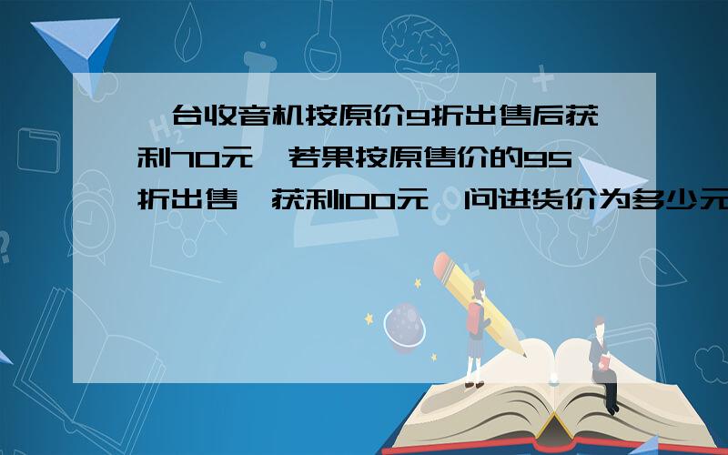 一台收音机按原价9折出售后获利70元,若果按原售价的95折出售,获利100元,问进货价为多少元.