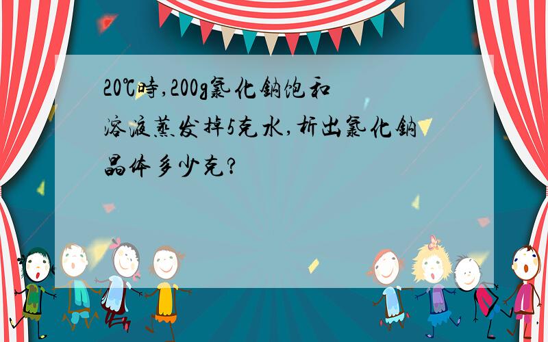 20℃时,200g氯化钠饱和溶液蒸发掉5克水,析出氯化钠晶体多少克?