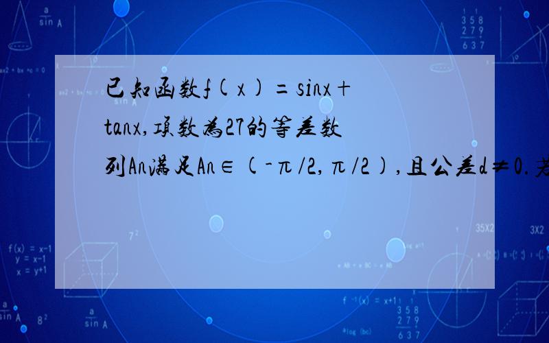 已知函数f(x)=sinx+tanx,项数为27的等差数列An满足An∈(-π/2,π/2),且公差d≠0.若f（a1）+f（a2）+f（a3）+.+f(a27)=0,则当k=?时,f(Ak)=0