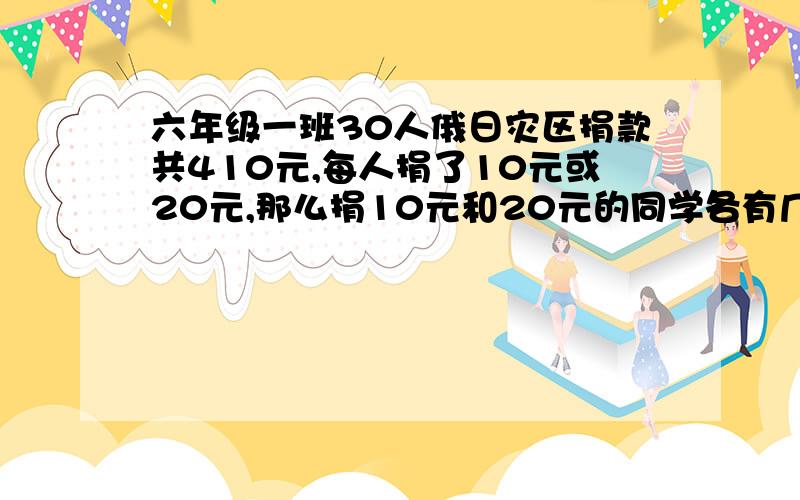 六年级一班30人俄日灾区捐款共410元,每人捐了10元或20元,那么捐10元和20元的同学各有几人用假设法,急