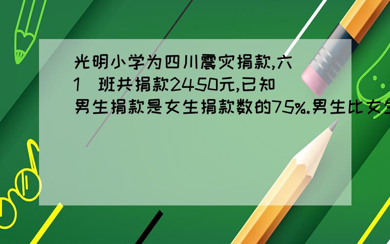 光明小学为四川震灾捐款,六（1）班共捐款2450元,已知男生捐款是女生捐款数的75%.男生比女生多捐款多少?（画图、用三种方法解决）