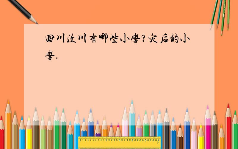 四川汶川有哪些小学?灾后的小学.