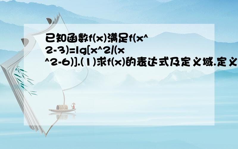 已知函数f(x)满足f(x^2-3)=lg[x^2/(x^2-6)].(1)求f(x)的表达式及定义域.定义域为啥是{x|x＞3或x＜-3}而不是{x|x＞3}呢?我是这么解的：x^2/(x^2-6)＞0,∴x²＞6设x²-3=t,∴t＞3,x²=t+3∴f（t）=lg[（t+3）