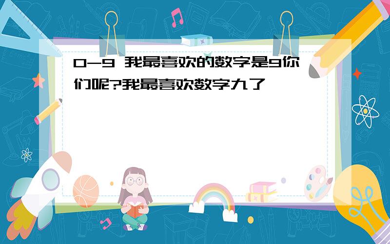 0-9 我最喜欢的数字是9你们呢?我最喜欢数字九了