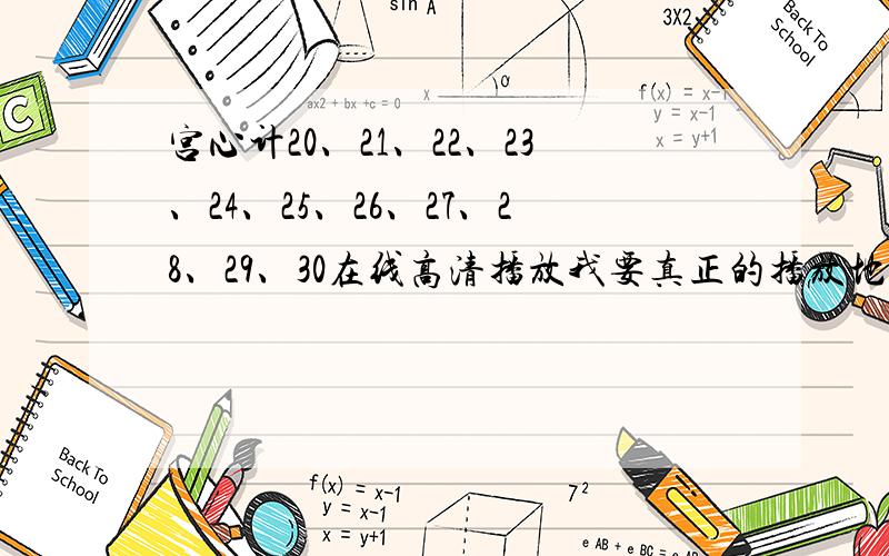 宫心计20、21、22、23、24、25、26、27、28、29、30在线高清播放我要真正的播放地址别来骗我啊希望有人能够分享