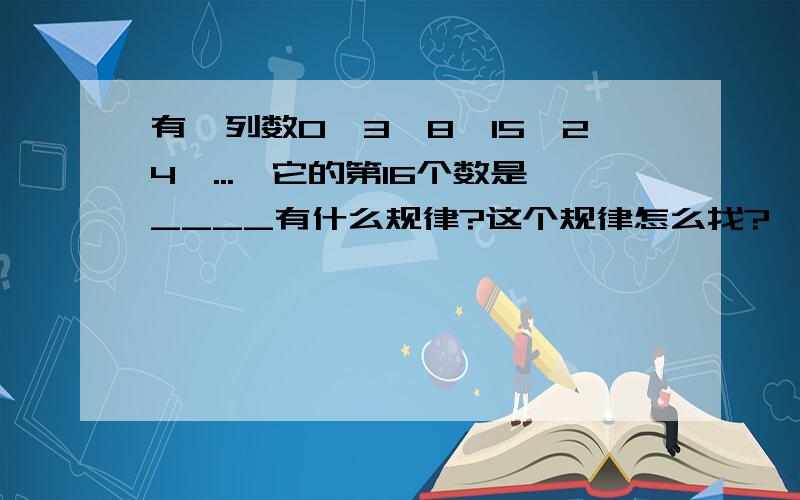 有一列数0,3,8,15,24,...,它的第16个数是____有什么规律?这个规律怎么找?