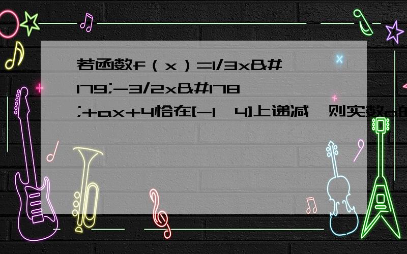 若函数f（x）=1/3x³-3/2x²+ax+4恰在[-1,4]上递减,则实数a的取值为?